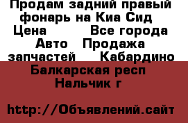 Продам задний правый фонарь на Киа Сид › Цена ­ 600 - Все города Авто » Продажа запчастей   . Кабардино-Балкарская респ.,Нальчик г.